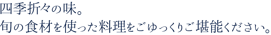 四季折々の味。旬の食材を使った料理をごゆっくり堪能ください