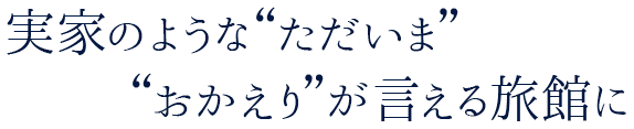 実家のような、「ただいま」「おかえり」が言える旅館に