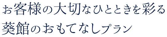 お客様の大切なひとときを彩る葵館のおもてなしプラン
